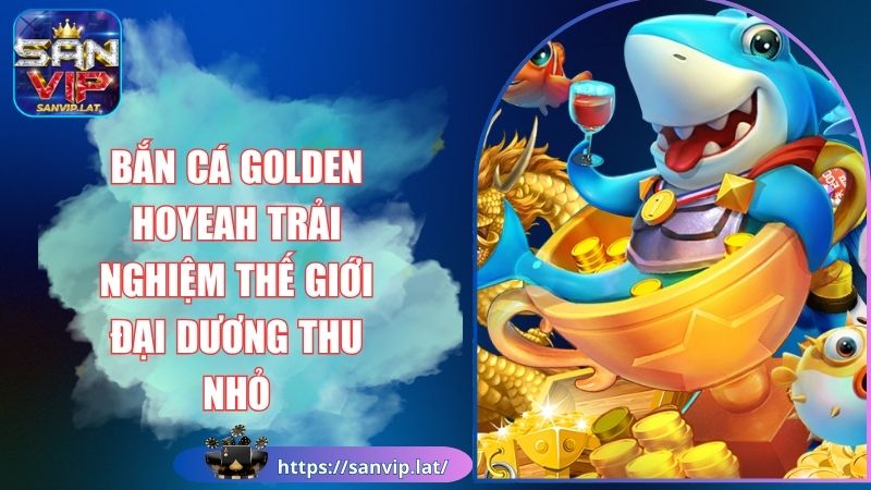 Bắn Cá Golden Hoyeah Trải Nghiệm Thế Giới Đại Dương Thu Nhỏ 1 Bắn cá Golden Hoyeah