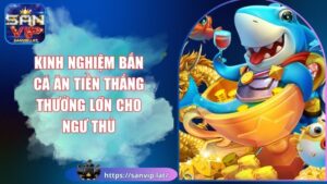 Kinh Nghiệm Bắn Cá Ăn Tiền Thắng Thưởng Lớn Cho Ngư Thủ 1 kinh nghiệm bắn cá ăn tiền