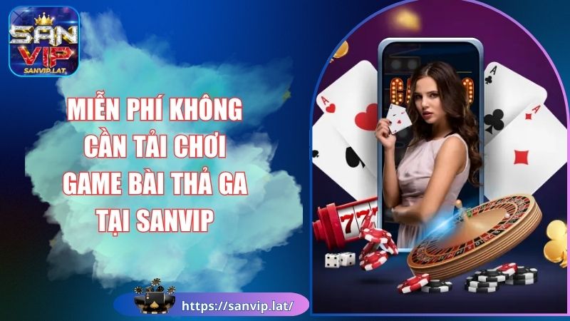 Miễn Phí Không Cần Tải Chơi Game Bài Thả Ga Tại SANVIP 1 Miễn phí không cần tải