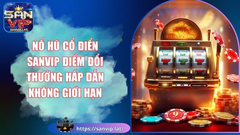 Nổ Hũ Cổ Điển SANVIP Điểm Đổi Thưởng Hấp Dẫn Không Giới Hạn 1 Nổ hũ cổ điển